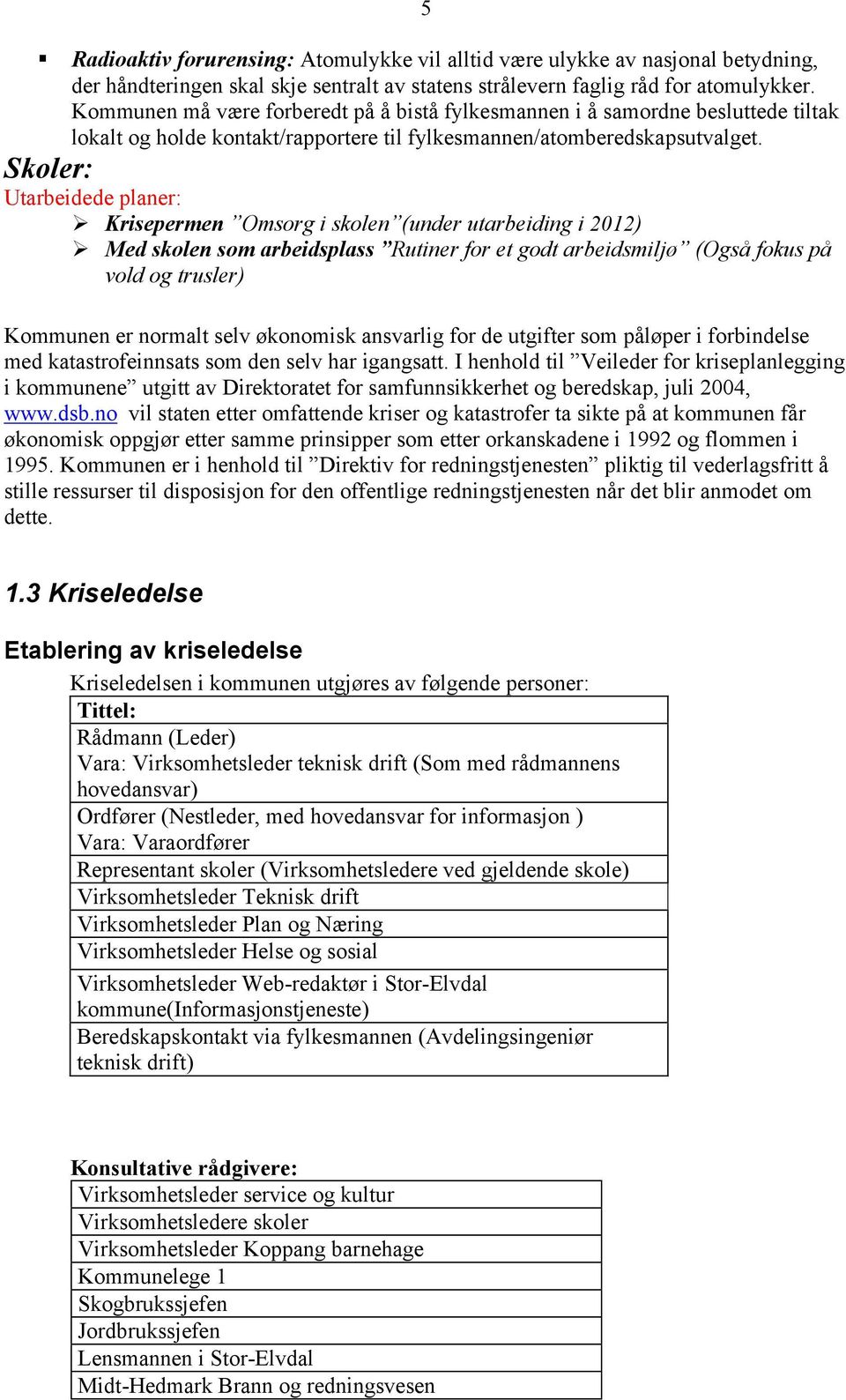 Skoler: Utarbeidede planer: Krisepermen Omsorg i skolen (under utarbeiding i 2012) Med skolen som arbeidsplass Rutiner for et godt arbeidsmiljø (Også fokus på vold og trusler) Kommunen er normalt