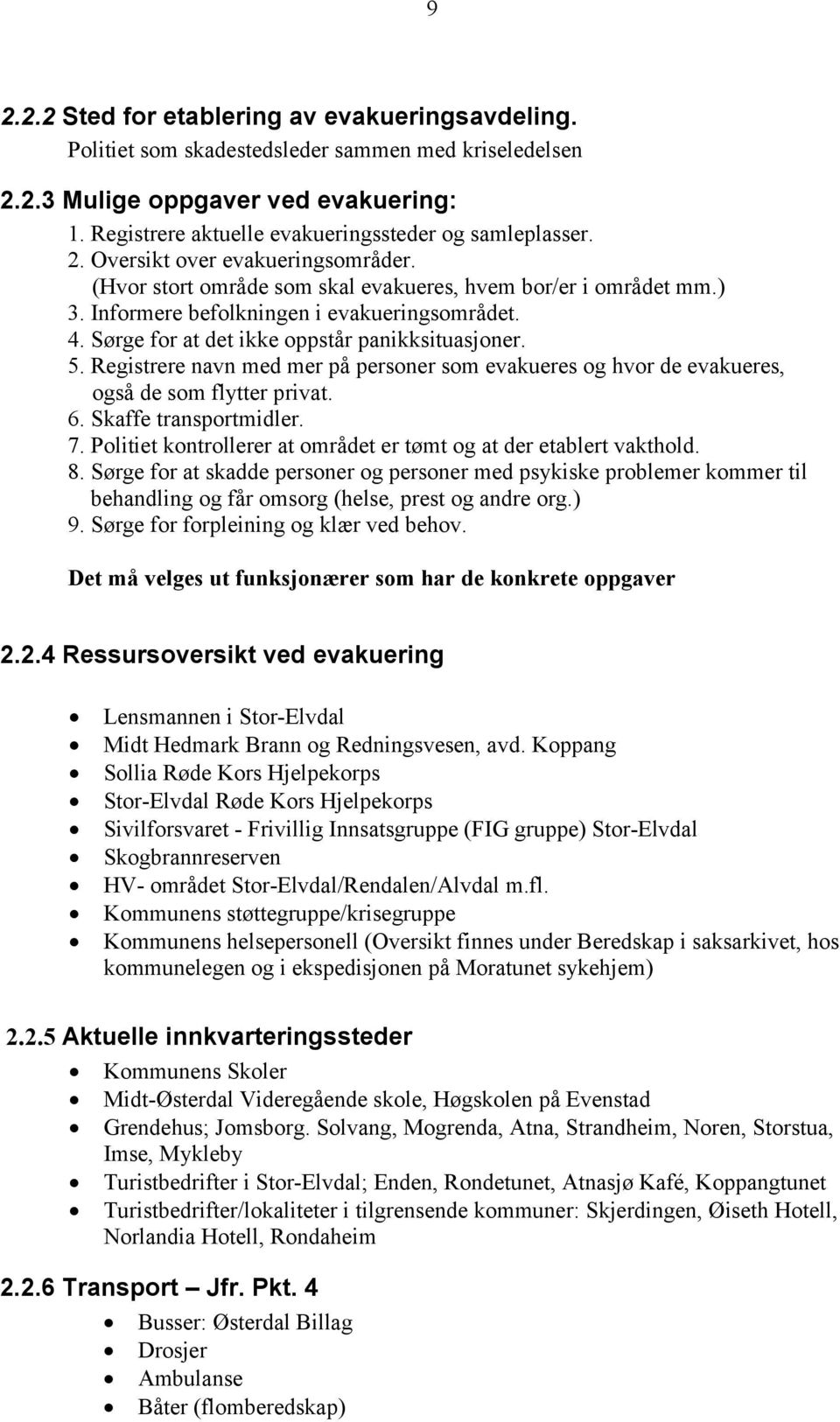 Informere befolkningen i evakueringsområdet. 4. Sørge for at det ikke oppstår panikksituasjoner. 5. Registrere navn med mer på personer som evakueres og hvor de evakueres, også de som flytter privat.