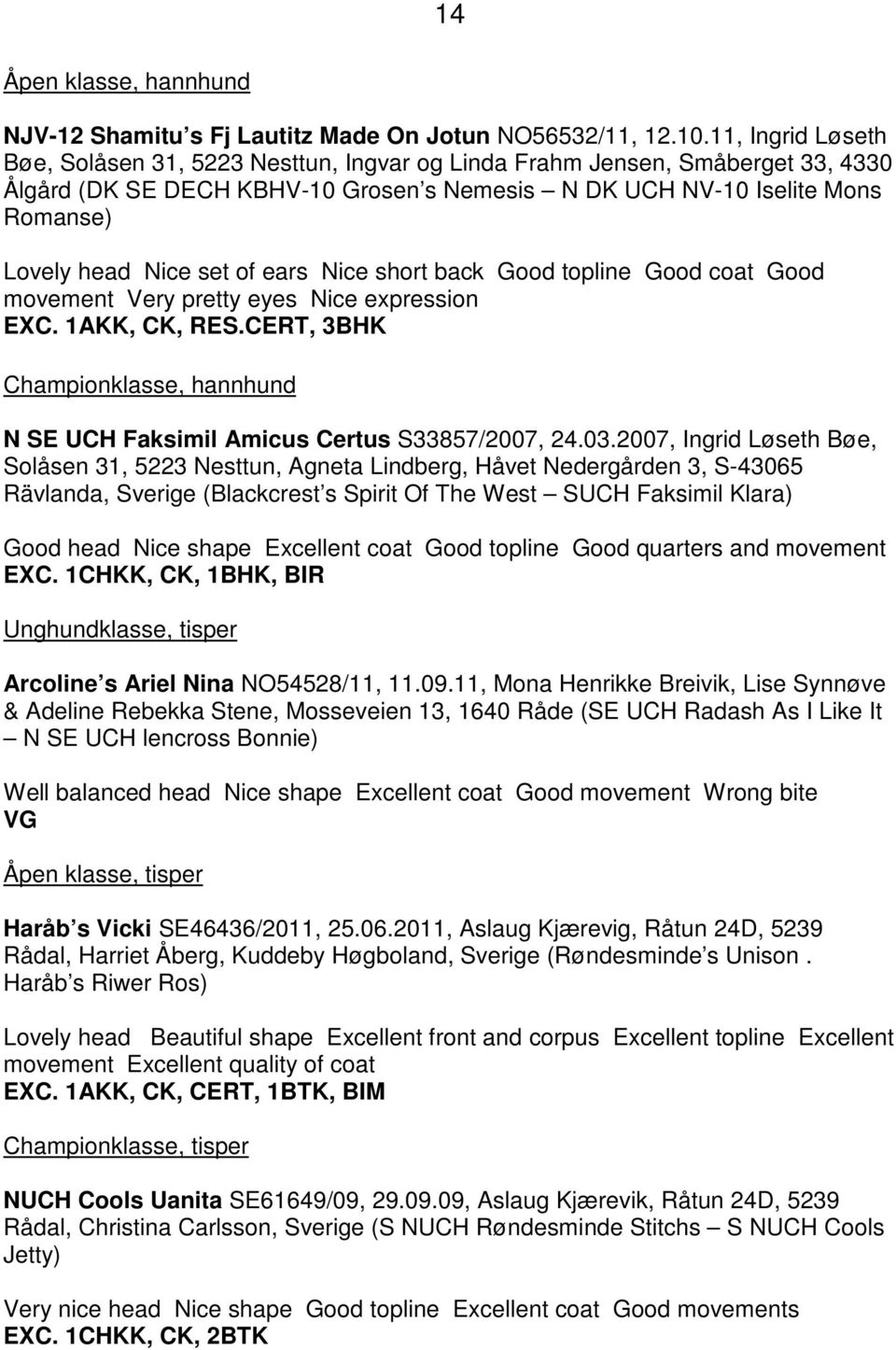 of ears Nice short back Good topline Good coat Good movement Very pretty eyes Nice expression EXC. 1AKK, CK, RES.CERT, 3BHK Championklasse, hannhund N SE UCH Faksimil Amicus Certus S33857/2007, 24.03.