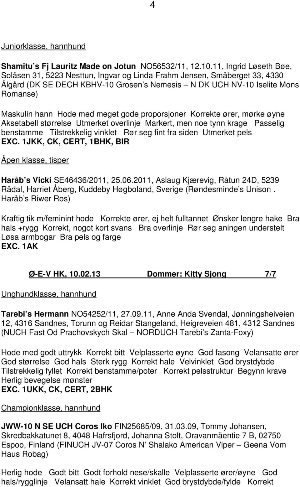 med meget gode proporsjoner Korrekte ører, mørke øyne Aksetabell størrelse Utmerket overlinje Markert, men noe tynn krage Passelig benstamme Tilstrekkelig vinklet Rør seg fint fra siden Utmerket pels