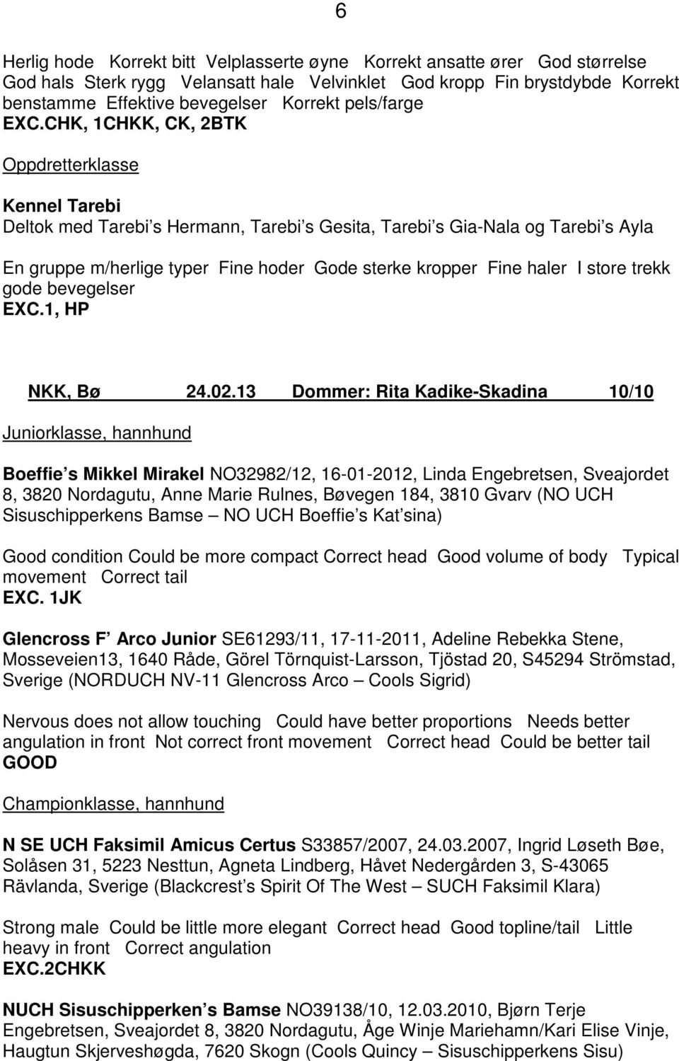 CHK, 1CHKK, CK, 2BTK Oppdretterklasse Kennel Tarebi Deltok med Tarebi s Hermann, Tarebi s Gesita, Tarebi s Gia-Nala og Tarebi s Ayla En gruppe m/herlige typer Fine hoder Gode sterke kropper Fine