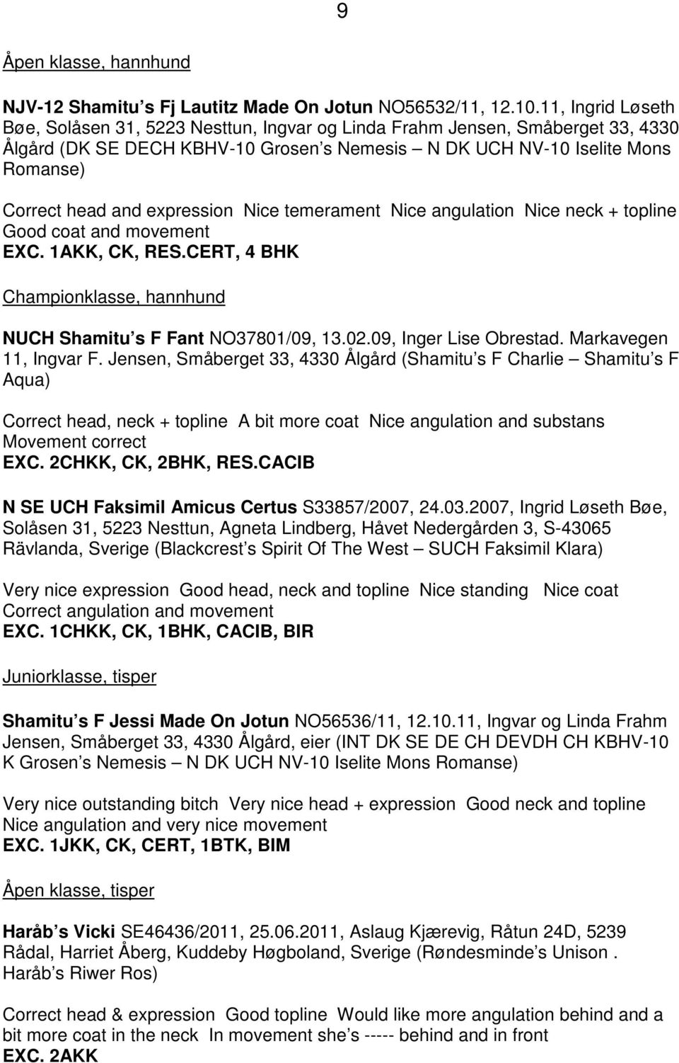 expression Nice temerament Nice angulation Nice neck + topline Good coat and movement EXC. 1AKK, CK, RES.CERT, 4 BHK Championklasse, hannhund NUCH Shamitu s F Fant NO37801/09, 13.02.