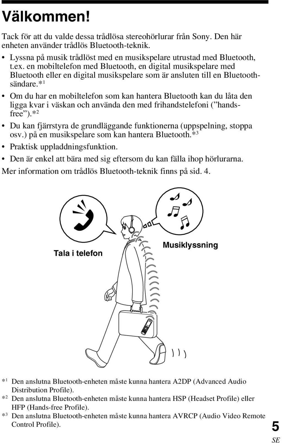 * 1 Om du har en mobiltelefon som kan hantera Bluetooth kan du låta den ligga kvar i väskan och använda den med frihandstelefoni ( handsfree ).