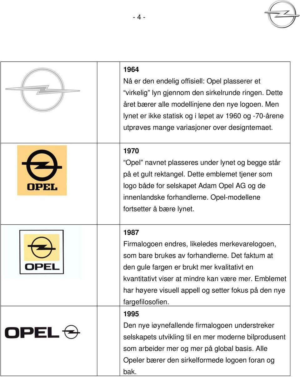 Dette emblemet tjener som logo både for selskapet Adam Opel AG og de innenlandske forhandlerne. Opel-modellene fortsetter å bære lynet.