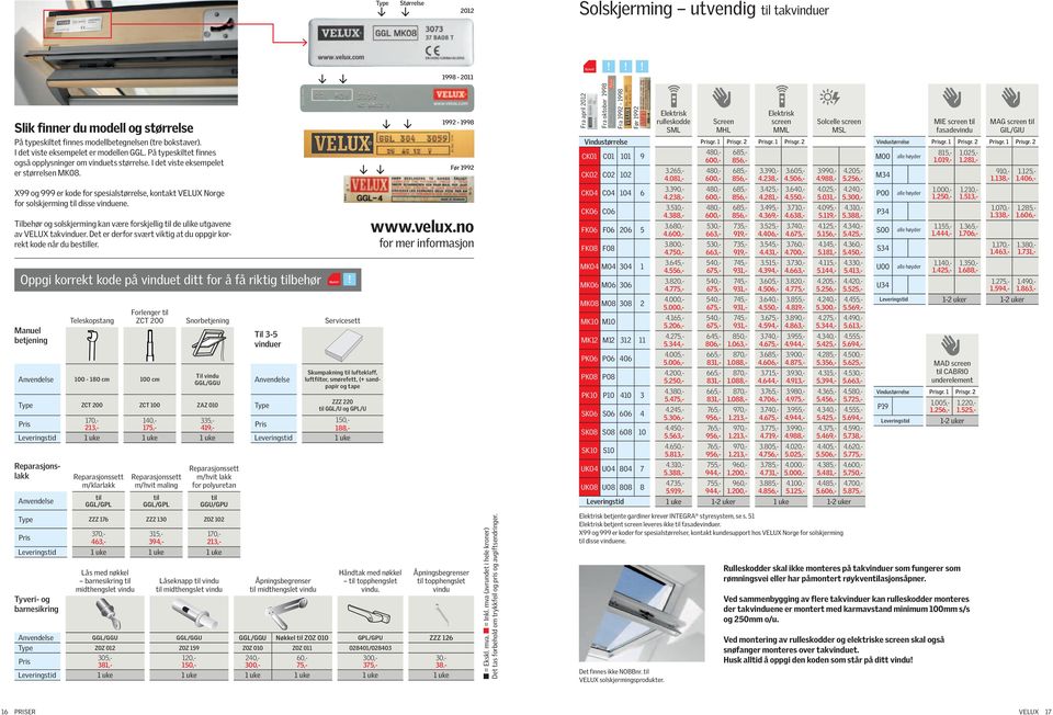 X99 og 999 er kode for spesialstørrelse, kontakt VELUX Norge for solskjerming til disse vinduene. Tilbehør og solskjerming kan være forskjellig til de ulike utgavene av VELUX takvinduer.