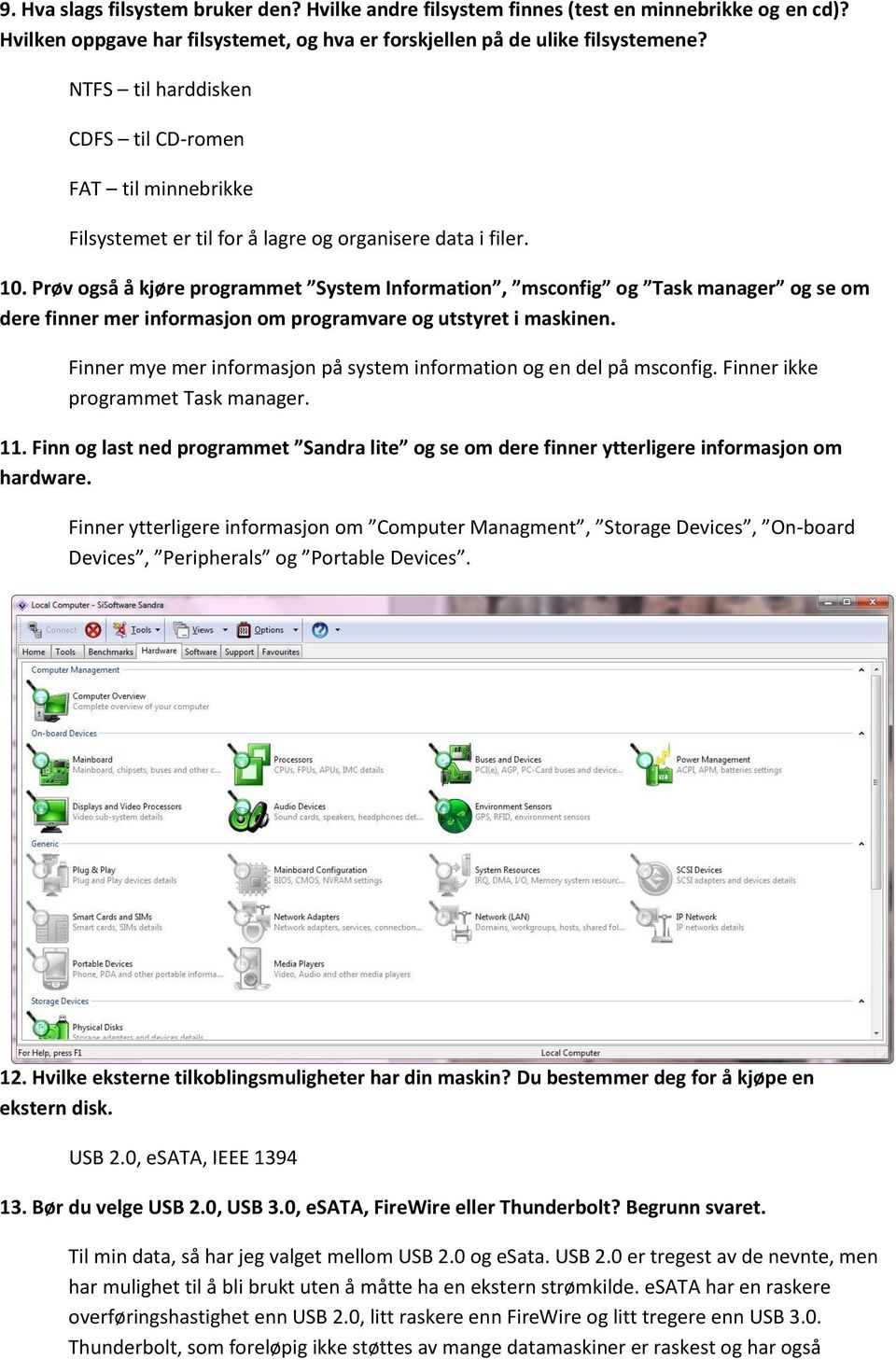 Prøv også å kjøre programmet System Information, msconfig og Task manager og se om dere finner mer informasjon om programvare og utstyret i maskinen.