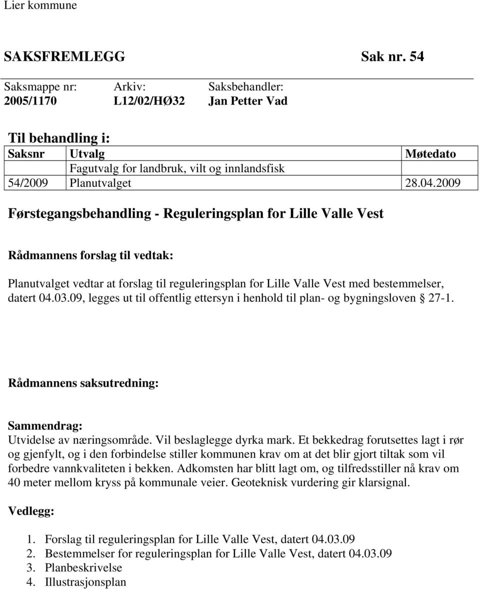 2009 Førstegangsbehandling - Reguleringsplan for Lille Valle Vest Rådmannens forslag til vedtak: Planutvalget vedtar at forslag til reguleringsplan for Lille Valle Vest med bestemmelser, datert 04.03.