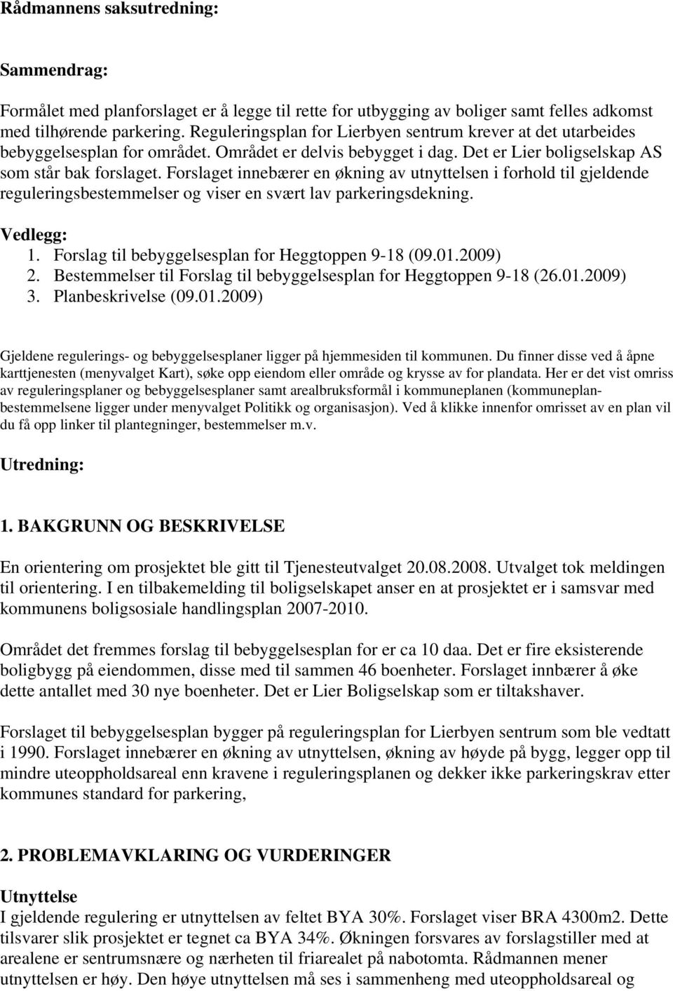 Forslaget innebærer en økning av utnyttelsen i forhold til gjeldende reguleringsbestemmelser og viser en svært lav parkeringsdekning. Vedlegg: 1. Forslag til bebyggelsesplan for Heggtoppen 9-18 (09.