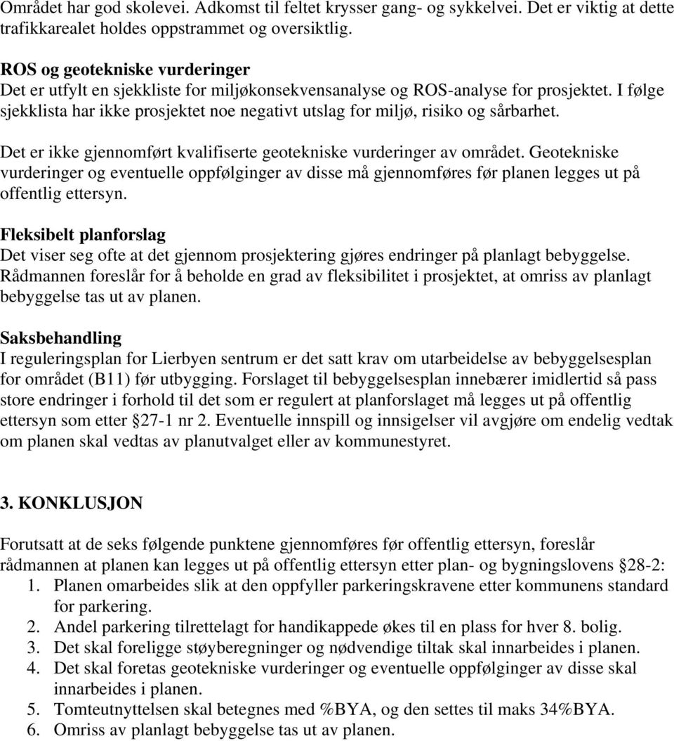 I følge sjekklista har ikke prosjektet noe negativt utslag for miljø, risiko og sårbarhet. Det er ikke gjennomført kvalifiserte geotekniske vurderinger av området.