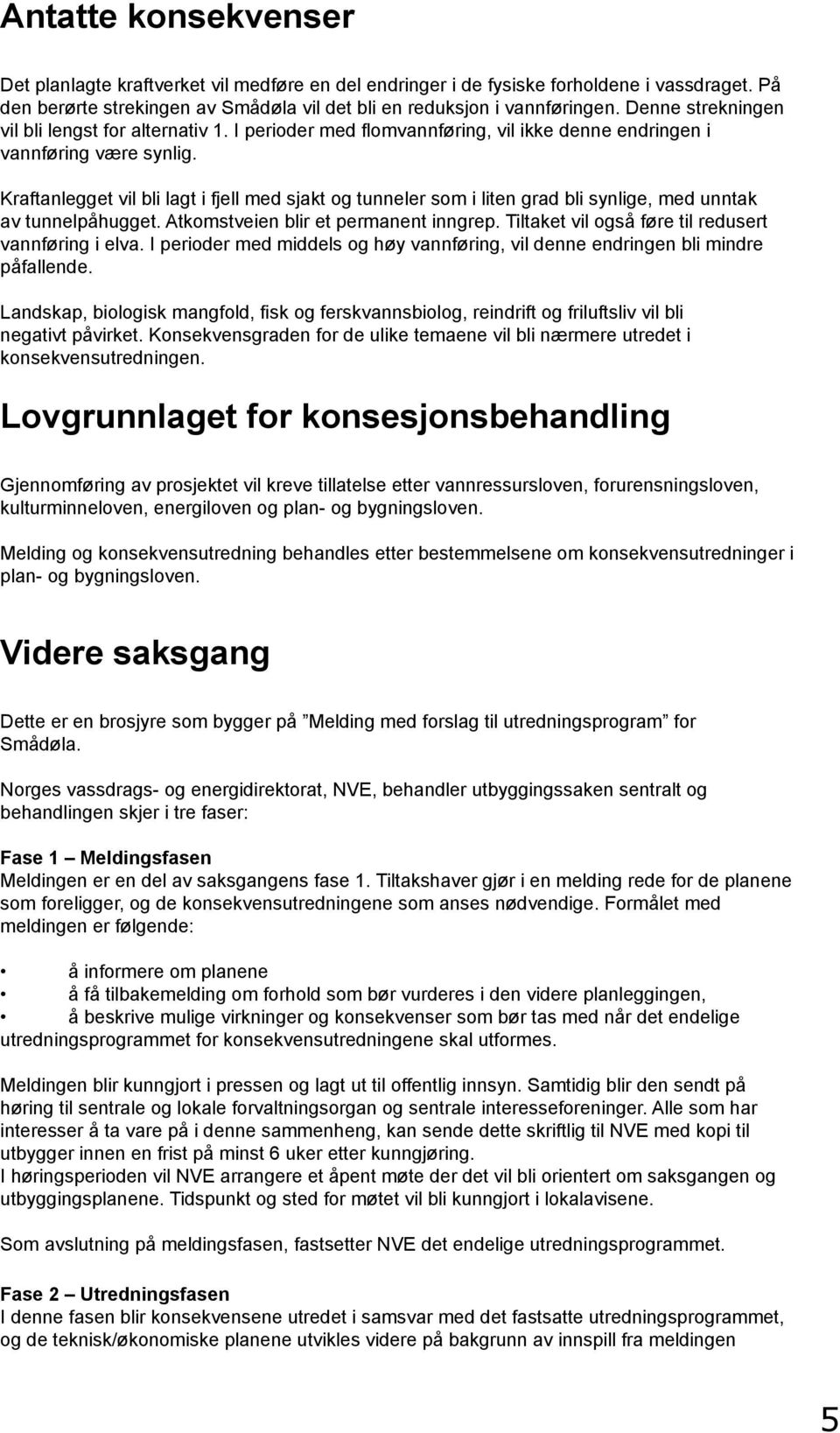 Kraftanlegget vil bli lagt i fjell med sjakt og tunneler som i liten grad bli synlige, med unntak av tunnelpåhugget. Atkomstveien blir et permanent inngrep.