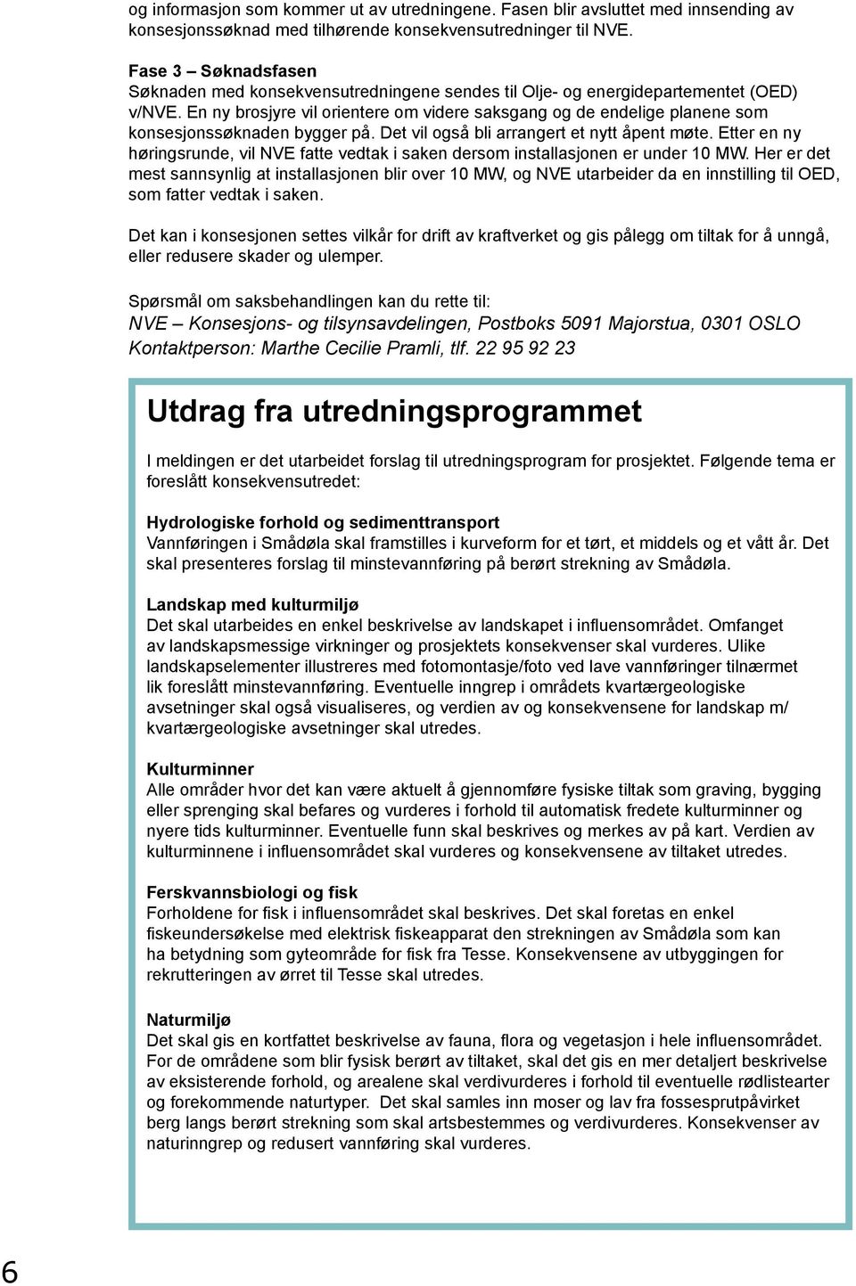 En ny brosjyre vil orientere om videre saksgang og de endelige planene som konsesjonssøknaden bygger på. Det vil også bli arrangert et nytt åpent møte.