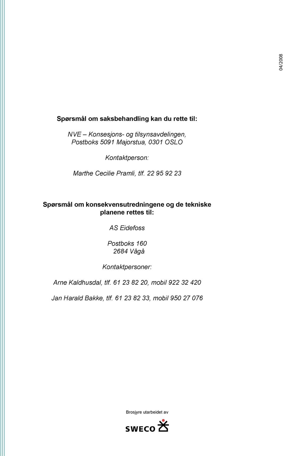 22 95 92 23 Spørsmål om konsekvensutredningene og de tekniske planene rettes til: AS Eidefoss Postboks 160