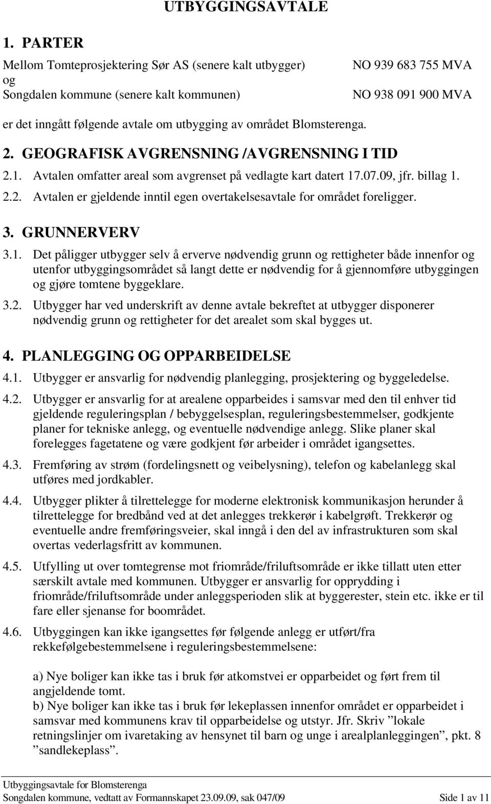 Blomsterenga. 2. GEOGRAFISK AVGRENSNING /AVGRENSNING I TID 2.1. Avtalen omfatter areal som avgrenset på vedlagte kart datert 17.07.09, jfr. billag 1. 2.2. Avtalen er gjeldende inntil egen overtakelsesavtale for området foreligger.