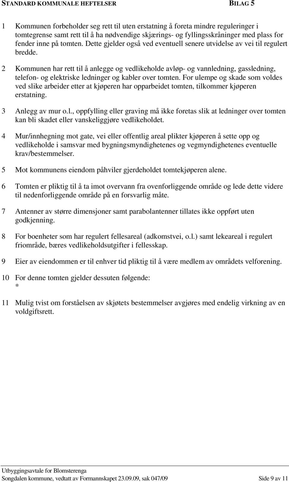 2 Kommunen har rett til å anlegge og vedlikeholde avløp- og vannledning, gassledning, telefon- og elektriske ledninger og kabler over tomten.