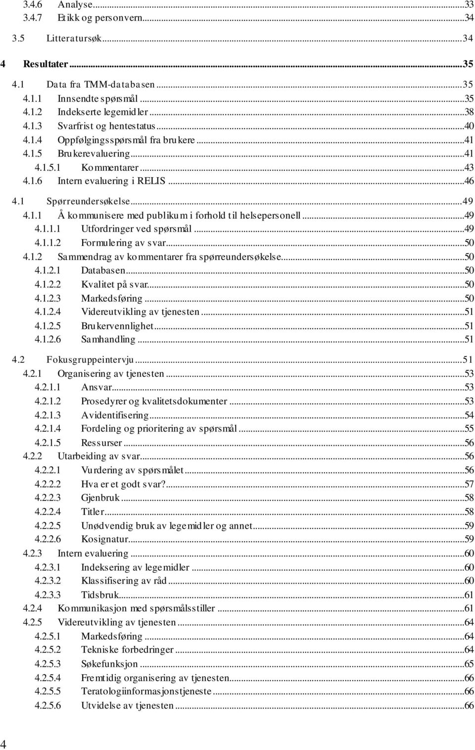 ..49 4.1.1.1 Utfordringer ved spørsmål...49 4.1.1.2 Formulering av svar...50 4.1.2 Sammendrag av kommentarer fra spørreundersøkelse...50 4.1.2.1 Databasen...50 4.1.2.2 Kvalitet på svar...50 4.1.2.3 Markedsføring.