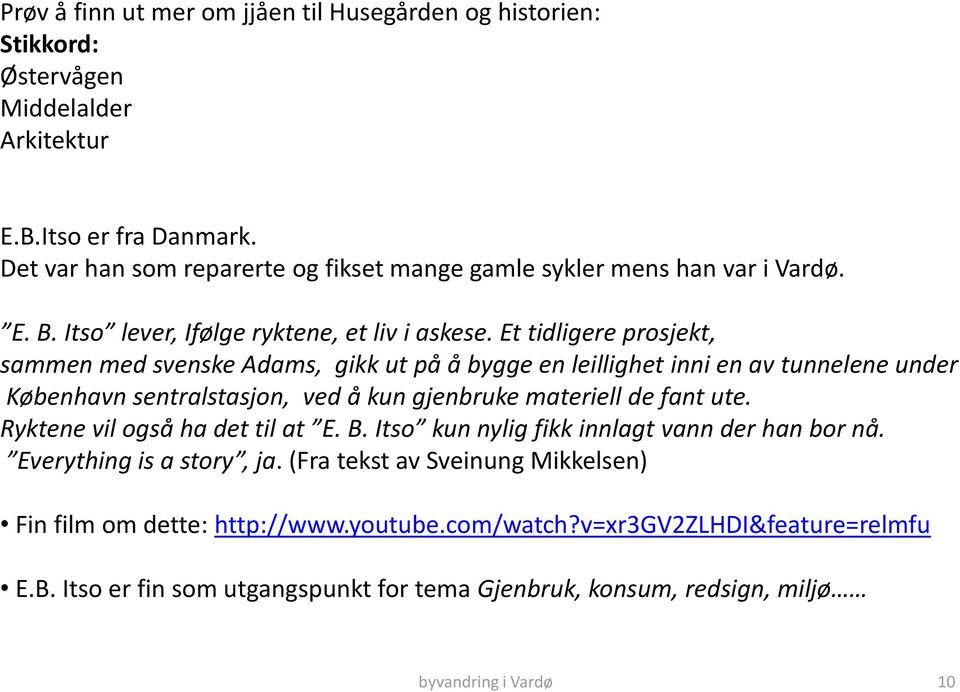 Et tidligere prosjekt, sammen med svenske Adams, gikk ut på å bygge en leillighet inni en av tunnelene under København sentralstasjon, ved å kun gjenbruke materiell de fant ute.