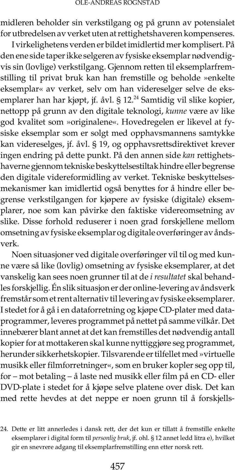 Gjennom retten til eksemplarfremstilling til privat bruk kan han fremstille og beholde»enkelte eksemplar«av verket, selv om han videreselger selve de eksemplarer han har kjøpt, jf. åvl. 12.