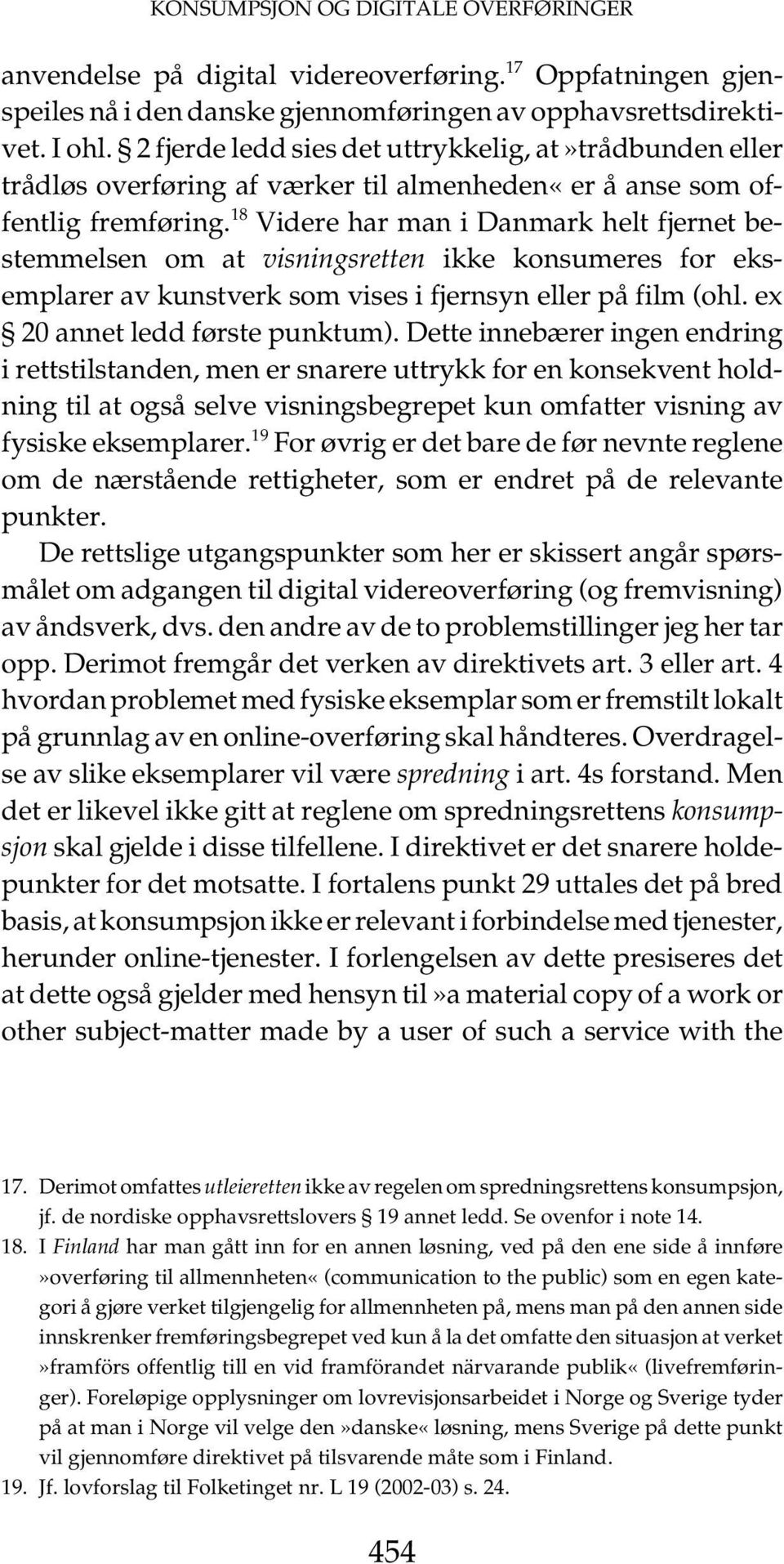 18 Videre har man i Danmark helt fjernet bestemmelsen om at visningsretten ikke konsumeres for eksemplarer av kunstverk som vises i fjernsyn eller på film (ohl. ex 20 annet ledd første punktum).