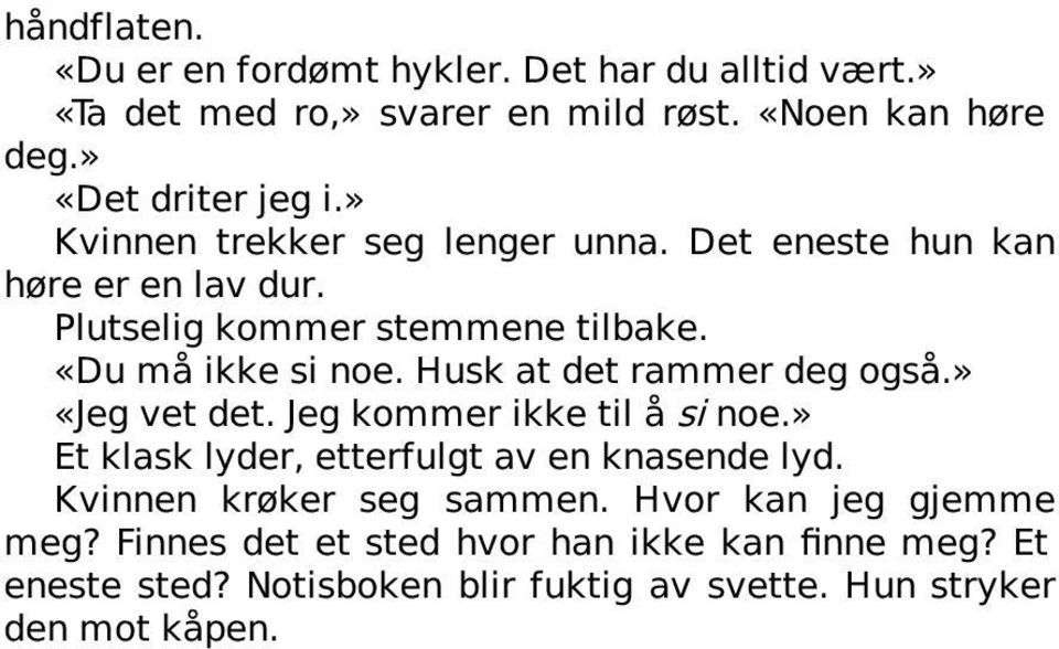 Husk at det rammer deg også.» «Jeg vet det. Jeg kommer ikke til å si noe.» Et klask lyder, etterfulgt av en knasende lyd.