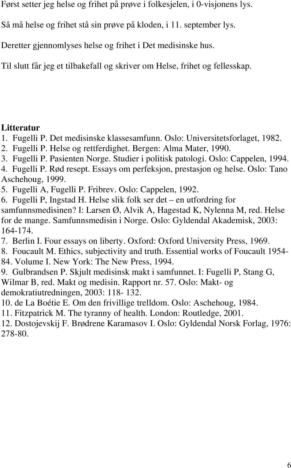Oslo: Universitetsforlaget, 1982. 2. Fugelli P. Helse og rettferdighet. Bergen: Alma Mater, 1990. 3. Fugelli P. Pasienten Norge. Studier i politisk patologi. Oslo: Cappelen, 1994. 4. Fugelli P. Rød resept.