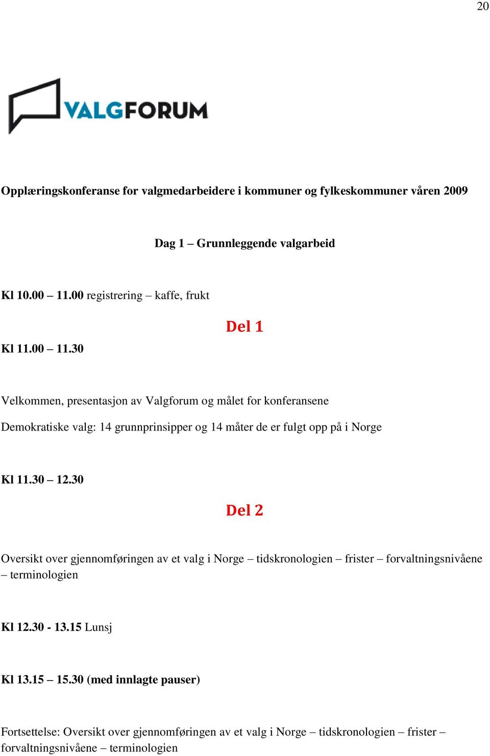 30 Del 1 Velkommen, presentasjon av Valgforum og målet for konferansene Demokratiske valg: 14 grunnprinsipper og 14 måter de er fulgt opp på i Norge Kl 11.