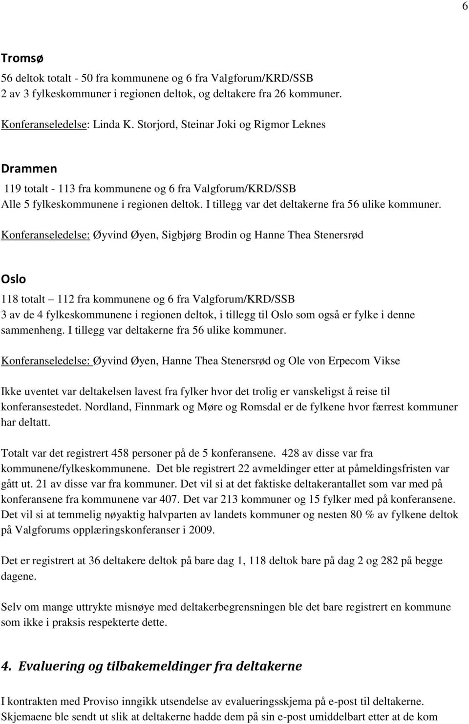 Konferanseledelse: Øyvind Øyen, Sigbjørg Brodin og Hanne Thea Stenersrød Oslo 118 totalt 112 fra kommunene og 6 fra Valgforum/KRD/SSB 3 av de 4 fylkeskommunene i regionen deltok, i tillegg til Oslo