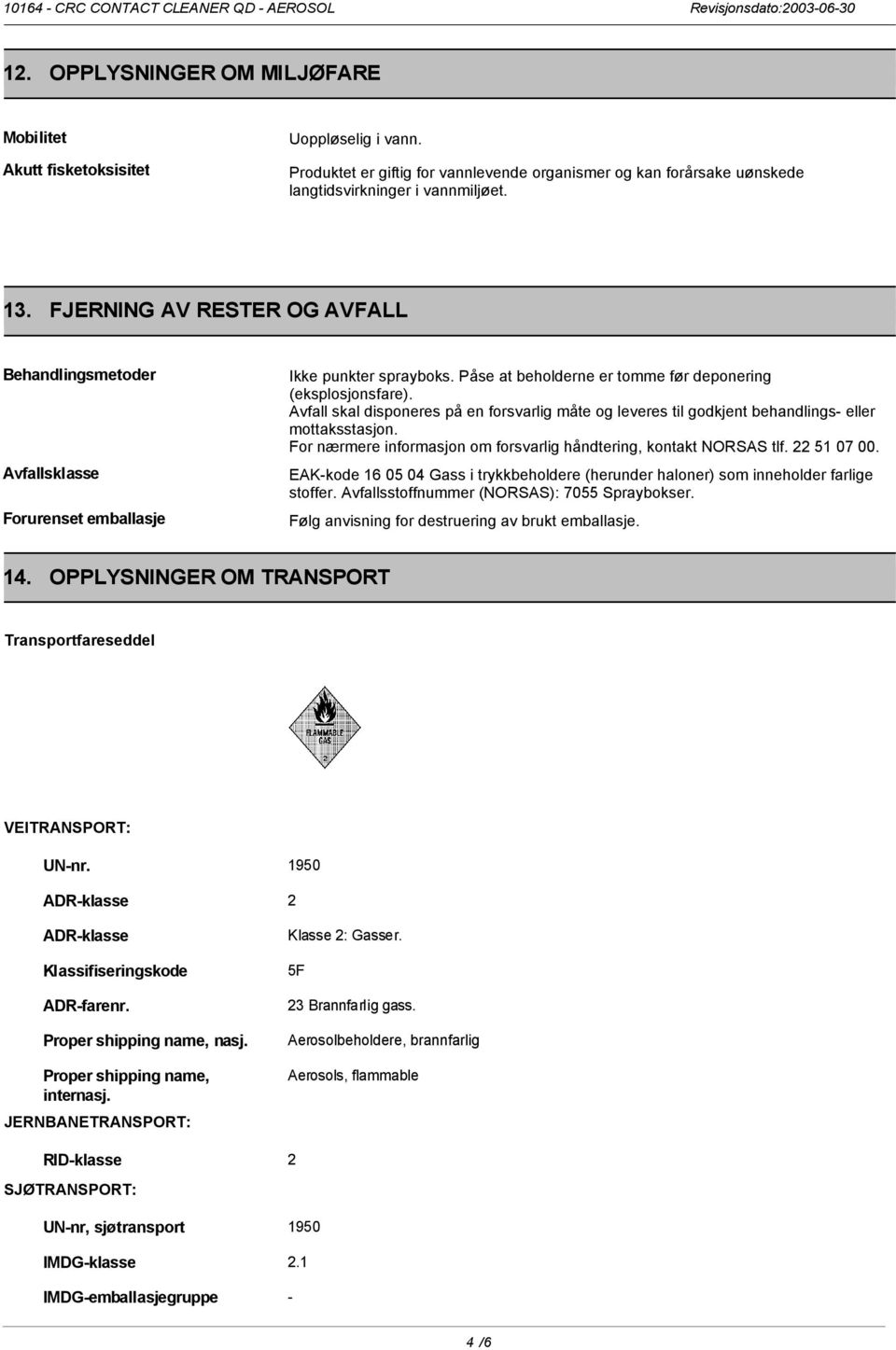 Avfall skal disponeres på en forsvarlig måte og leveres til godkjent behandlings- eller mottaksstasjon. For nærmere informasjon om forsvarlig håndtering, kontakt NORSAS tlf. 22 51 07 00.