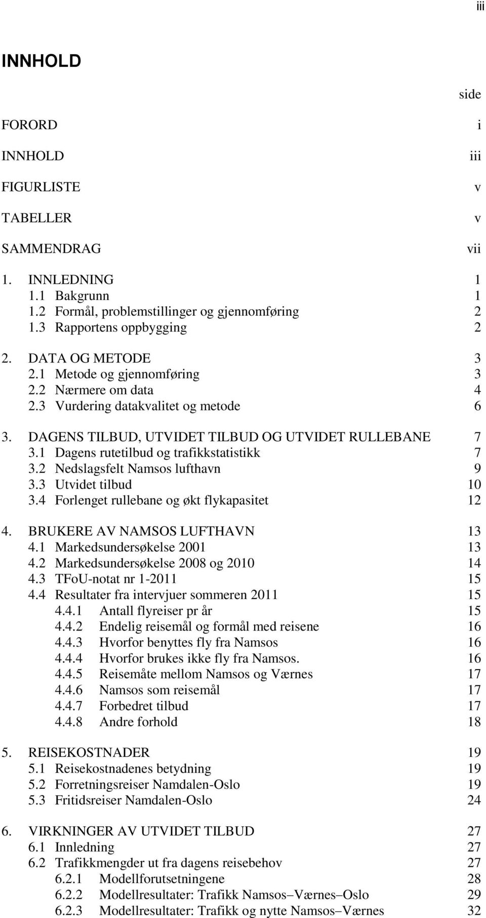 1 Dagens rutetilbud og trafikkstatistikk 7 3.2 Nedslagsfelt Namsos lufthavn 9 3.3 Utvidet tilbud 10 3.4 Forlenget rullebane og økt flykapasitet 12 4. BRUKERE AV NAMSOS LUFTHAVN 13 4.