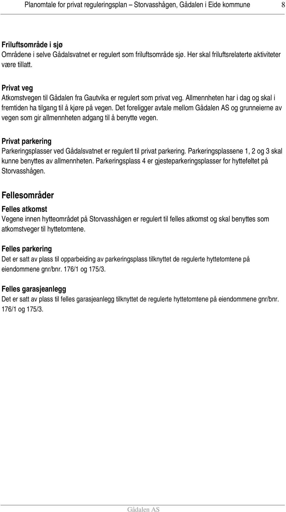 Det foreligger avtale mellom og grunneierne av vegen som gir allmennheten adgang til å benytte vegen. Privat parkering Parkeringsplasser ved Gådalsvatnet er regulert til privat parkering.