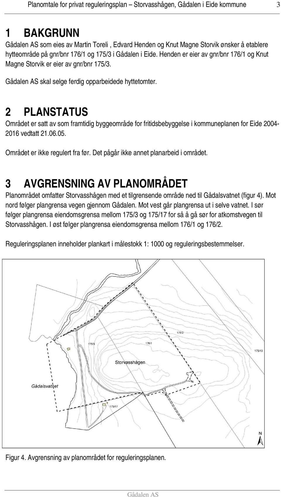 2 PLANSTATUS Området er satt av som framtidig byggeområde for fritidsbebyggelse i kommuneplanen for Eide 2004-2016 vedtatt 21.06.05. Området er ikke regulert fra før.