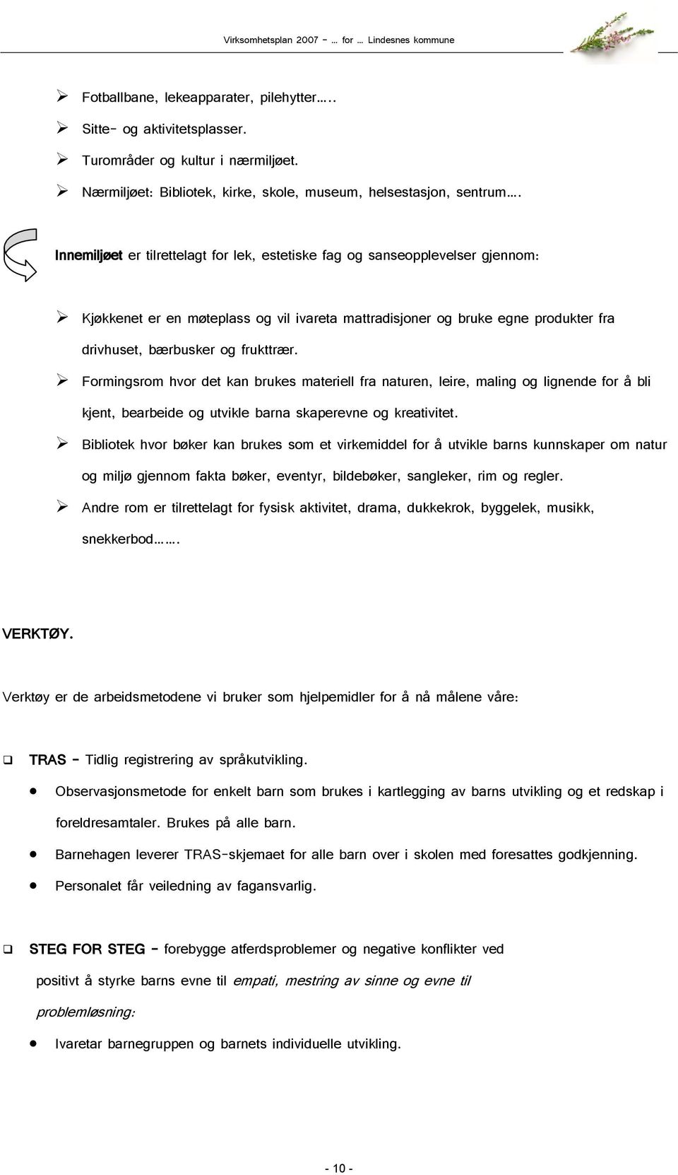 Formingsrom hvor det kan brukes materiell fra naturen, leire, maling og lignende for å bli kjent, bearbeide og utvikle barna skaperevne og kreativitet.