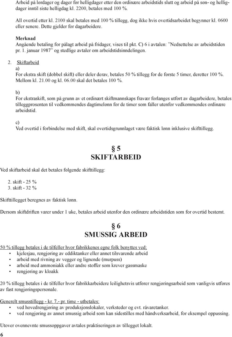 Merknad Angående betaling for pålagt arbeid på fridager, vises til pkt. C) 6 i avtalen: Nedsettelse av arbeidstiden pr. 1. januar 1987 og stedlige avtaler om arbeidstidsinndelingen. 2.