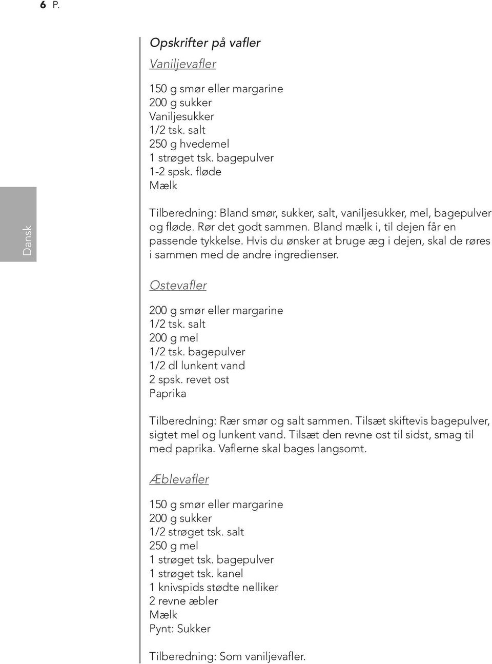 Hvis du ønsker at bruge æg i dejen, skal de røres i sammen med de andre ingredienser. Ostevafler 200 g smør eller margarine 1/2 tsk. salt 200 g mel 1/2 tsk. bagepulver 1/2 dl lunkent vand 2 spsk.