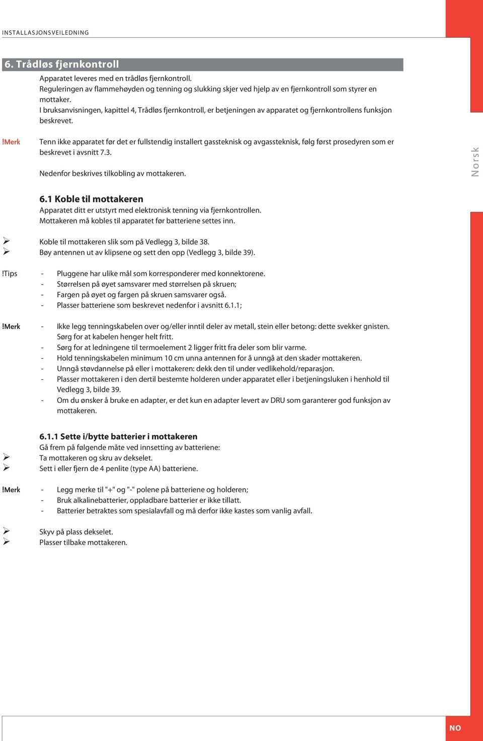 I bruksanvisningen, kapittel 4, Trådløs fjernkontroll, er betjeningen av apparatet og fjernkontrollens funksjon beskrevet.