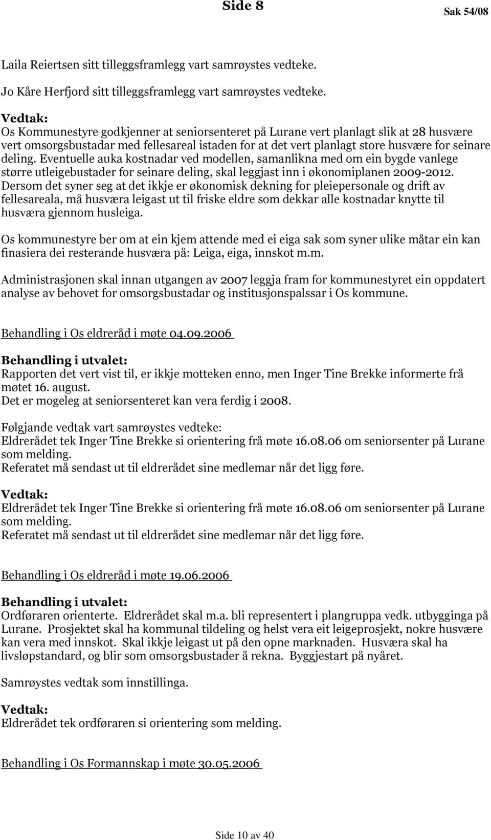 Eventuelle auka kostnadar ved modellen, samanlikna med om ein bygde vanlege større utleigebustader for seinare deling, skal leggjast inn i økonomiplanen 2009-2012.