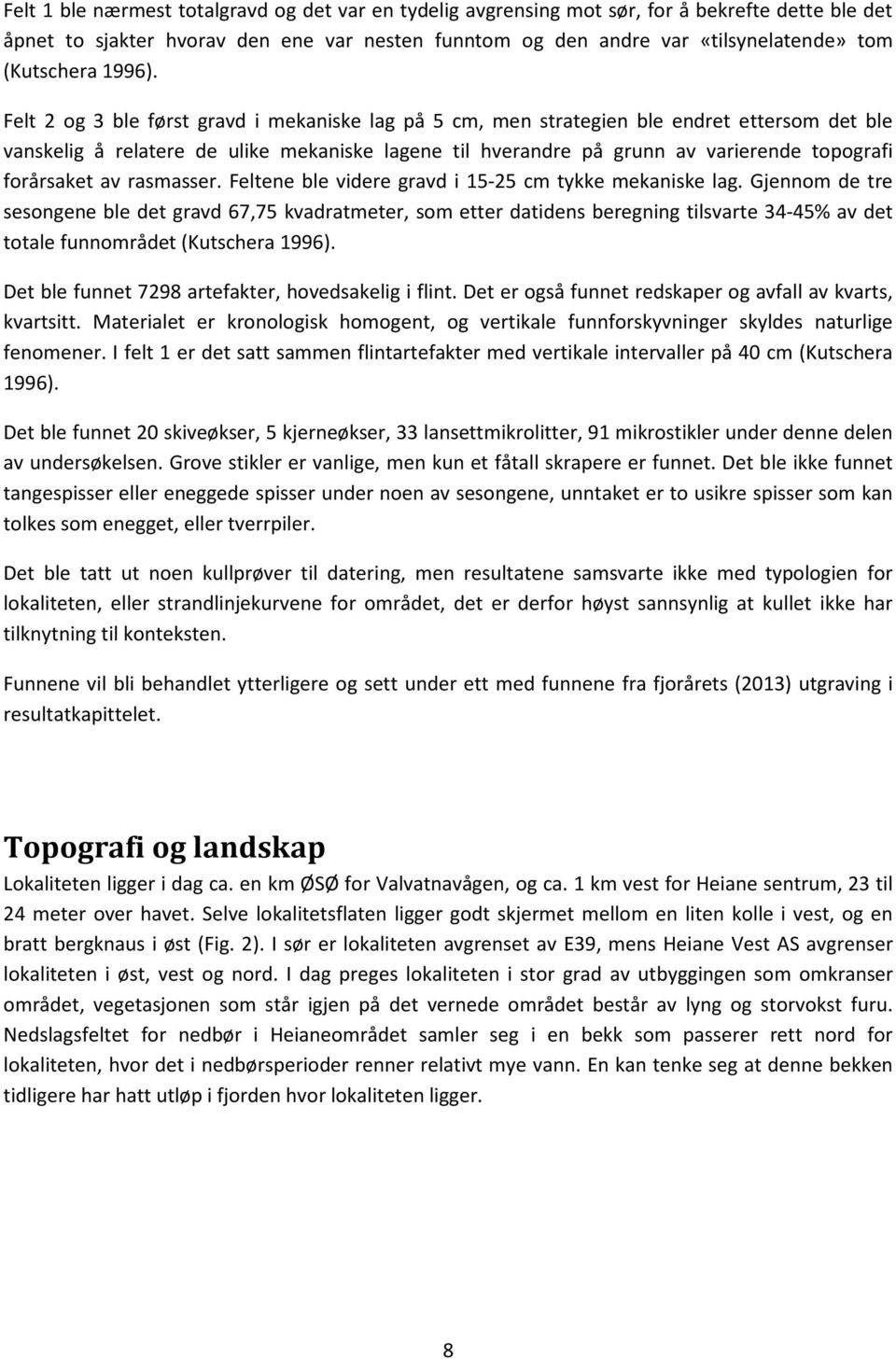 Felt 2 og 3 ble først gravd i mekaniske lag på 5 cm, men strategien ble endret ettersom det ble vanskelig å relatere de ulike mekaniske lagene til hverandre på grunn av varierende topografi