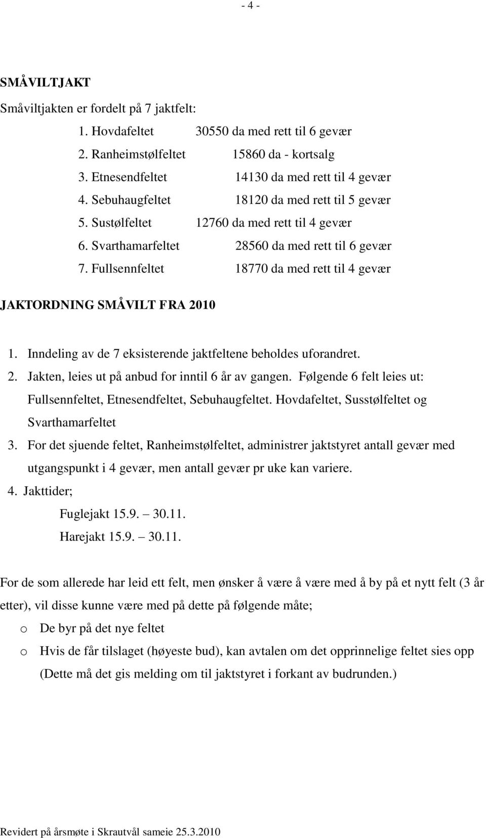 Fullsennfeltet 18770 da med rett til 4 gevær JAKTORDNING SMÅVILT FRA 2010 1. Inndeling av de 7 eksisterende jaktfeltene beholdes uforandret. 2. Jakten, leies ut på anbud for inntil 6 år av gangen.