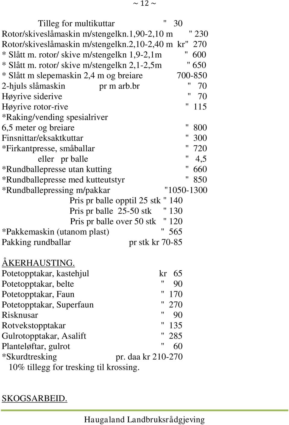 br " 70 Høyrive siderive " 70 Høyrive rotor-rive " 115 *Raking/vending spesialriver 6,5 meter og breiare " 800 Finsnittar/eksaktkuttar " 300 *Firkantpresse, småballar " 720 eller pr balle " 4,5