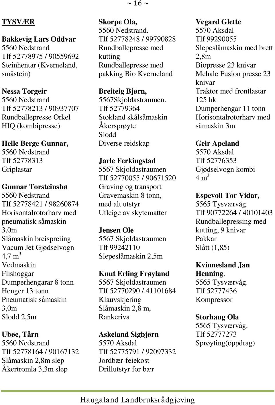 Gjødselvogn 4,7 m 3 Vedmaskin Flishoggar Dumperhengarar 8 tonn Henger 13 tonn Pneumatisk såmaskin 3,0m Slodd 2,5m Ubøe, Tårn 5560 Nedstrand Tlf 52778164 / 90167132 Slåmaskin 2,8m slep Åkertromla 3,3m