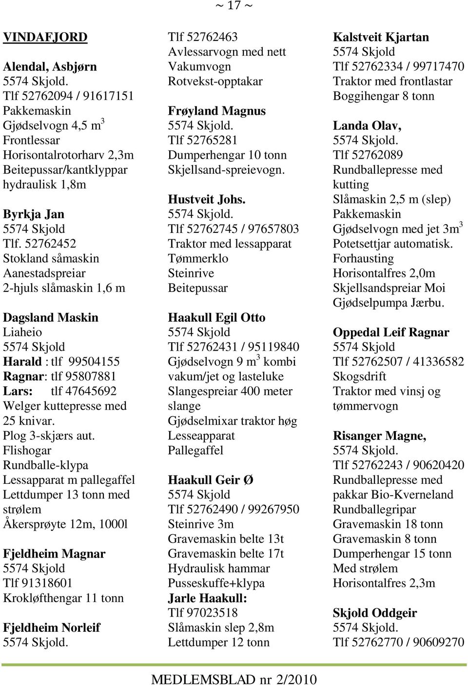 52762452 Stokland såmaskin Aanestadspreiar 2-hjuls slåmaskin 1,6 m Dagsland Maskin Liaheio 5574 Skjold Harald : tlf 99504155 Ragnar: tlf 95807881 Lars: tlf 47645692 Welger kuttepresse med 25 knivar.