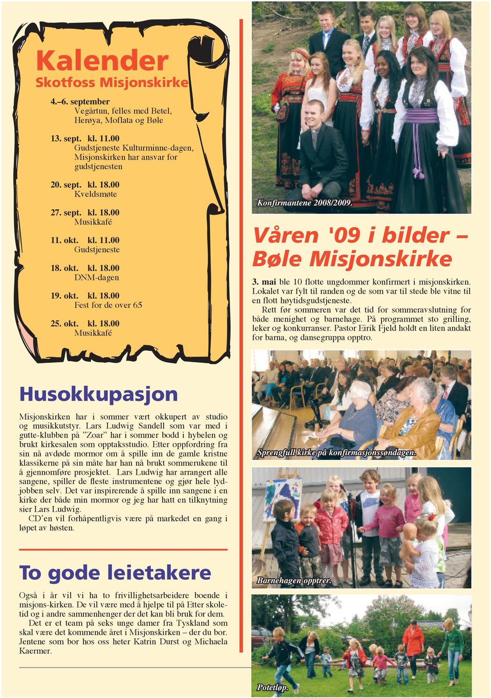 Våren '09 i bilder Bøle Misjonskirke 3. mai ble 10 flotte ungdommer konfirmert i misjonskirken. Lokalet var fylt til randen og de som var til stede ble vitne til en flott høytidsgudstjeneste.