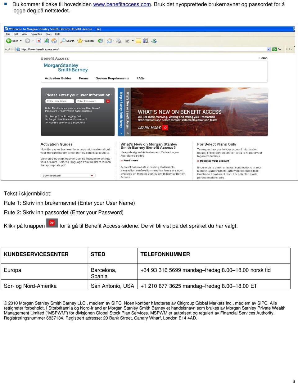 De vil bli vist på det språket du har valgt. KUNDESERVICESENTER STED TELEFONNUMMER Europa Barcelona, Spania +34 93 316 5699 mandag fredag 8.00 18.