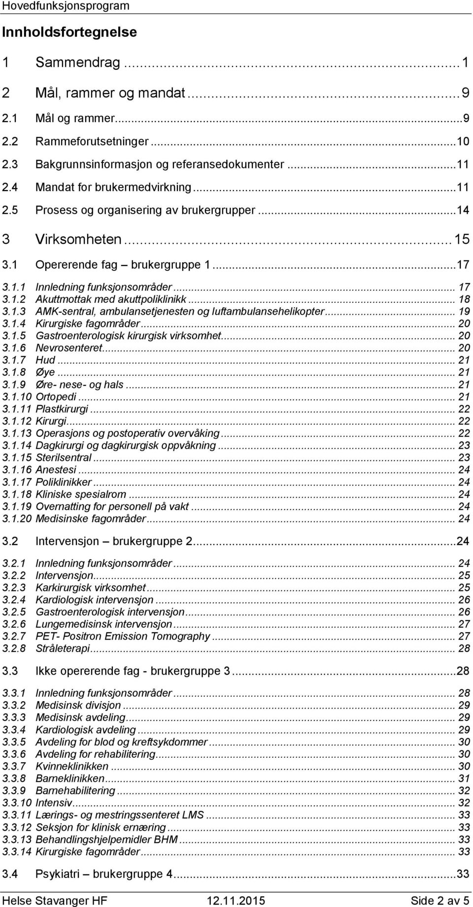 .. 18 3.1.3 AMK-sentral, ambulansetjenesten og luftambulansehelikopter... 19 3.1.4 Kirurgiske fagområder... 20 3.1.5 Gastroenterologisk kirurgisk virksomhet... 20 3.1.6 Nevrosenteret... 20 3.1.7 Hud.