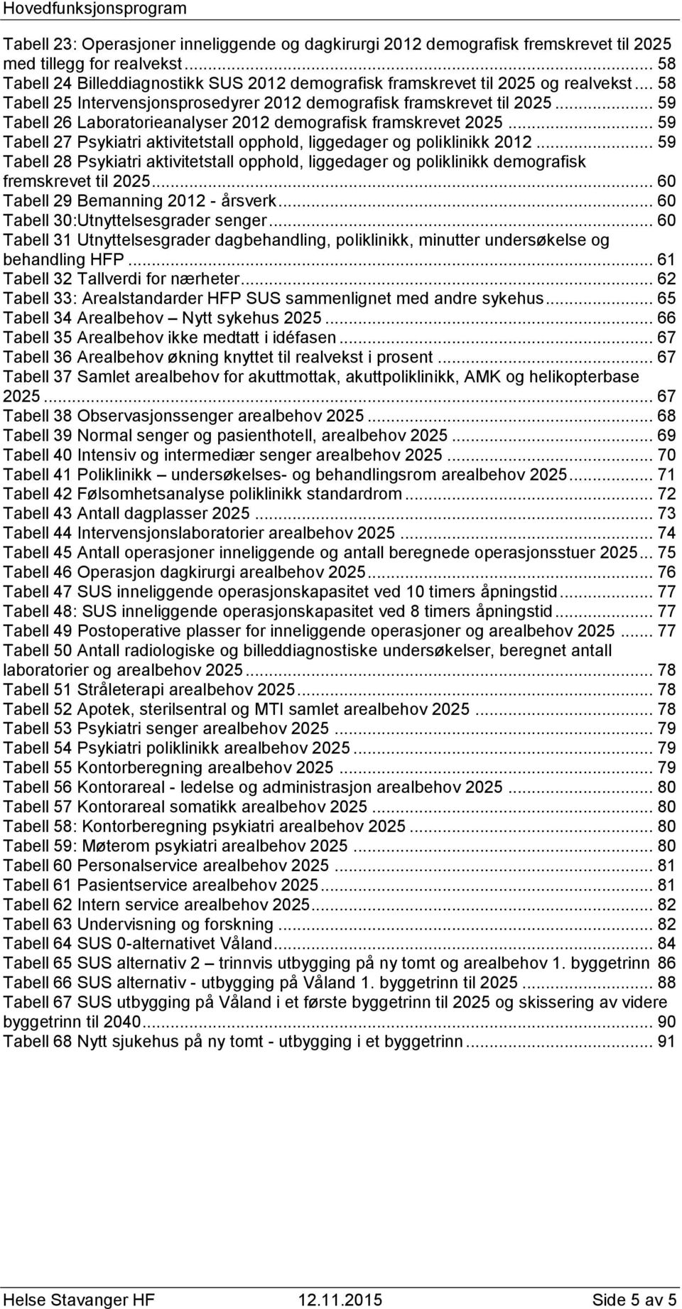 .. 59 Tabell 26 Laboratorieanalyser 2012 demografisk framskrevet 2025... 59 Tabell 27 Psykiatri aktivitetstall opphold, liggedager og poliklinikk 2012.