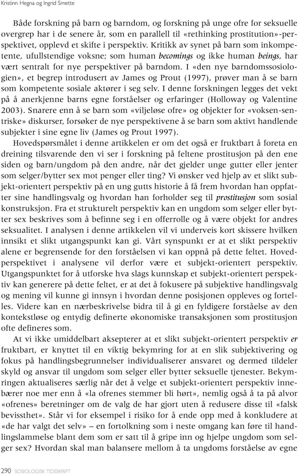 I «den nye barndomssosiologien», et begrep introdusert av James og Prout (1997), prøver man å se barn som kompetente sosiale aktører i seg selv.