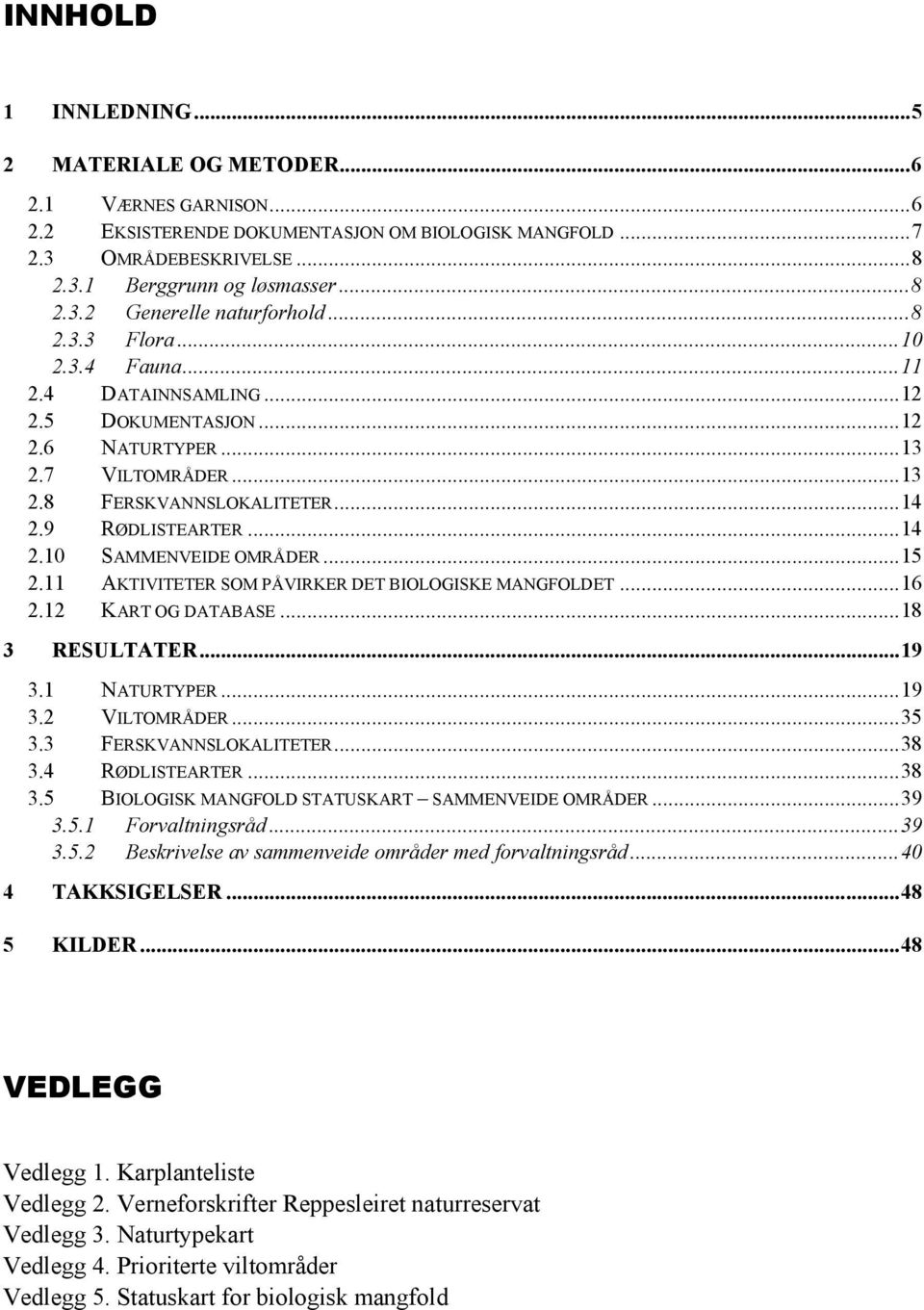 ..15 2.11 AKTIVITETER SOM PÅVIRKER DET BIOLOGISKE MANGFOLDET...16 2.12 KART OG DATABASE...18 3 RESULTATER...19 3.1 NATURTYPER...19 3.2 VILTOMRÅDER...35 3.3 FERSKVANNSLOKALITETER...38 3.