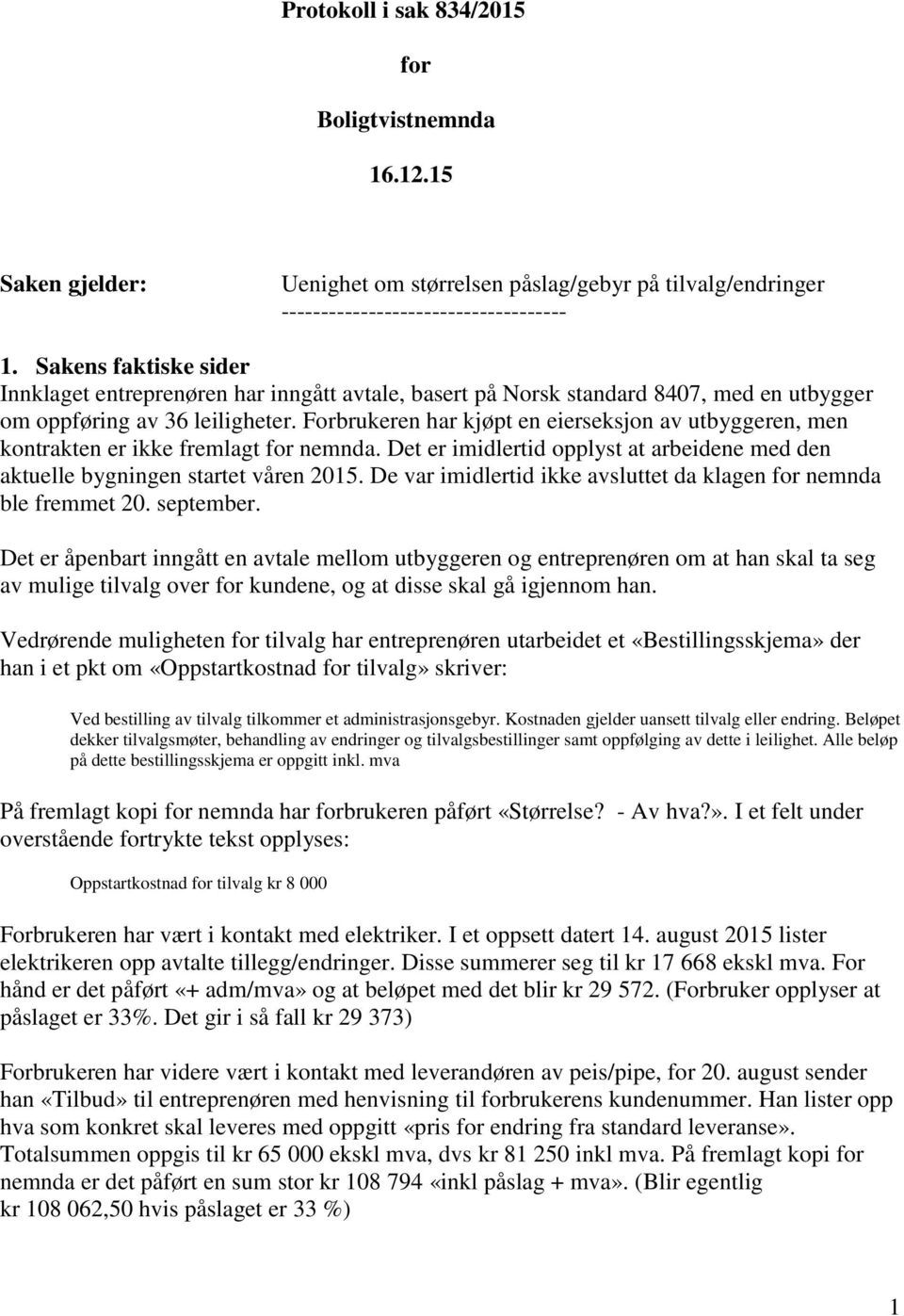 Forbrukeren har kjøpt en eierseksjon av utbyggeren, men kontrakten er ikke fremlagt for nemnda. Det er imidlertid opplyst at arbeidene med den aktuelle bygningen startet våren 2015.