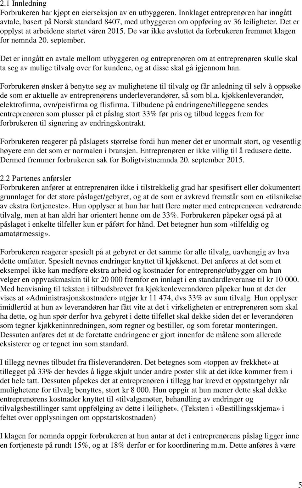 Det er inngått en avtale mellom utbyggeren og entreprenøren om at entreprenøren skulle skal ta seg av mulige tilvalg over for kundene, og at disse skal gå igjennom han.