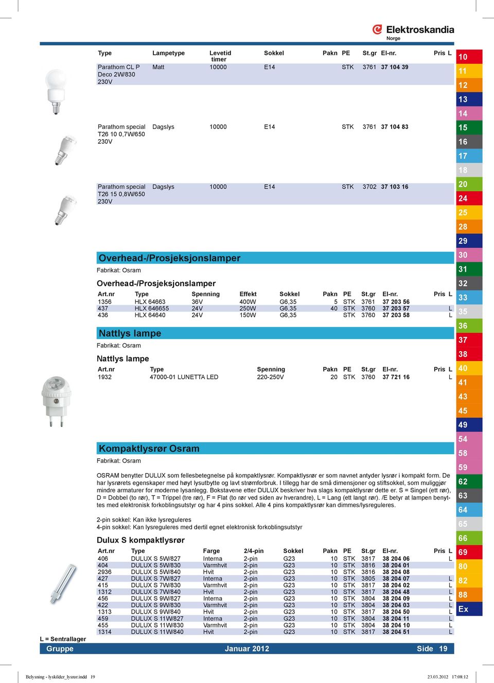 nr Type Spenning Effekt Sokkel Pakn PE St.gr El-nr. Pris L HLX 3 V 0W G6, 5 STK 61 3 56 7 HLX 55 V 0W G6, STK 60 3 57 L 6 HLX 6 V 0W G6, STK 60 3 L Nattlys lampe Nattlys lampe Art.