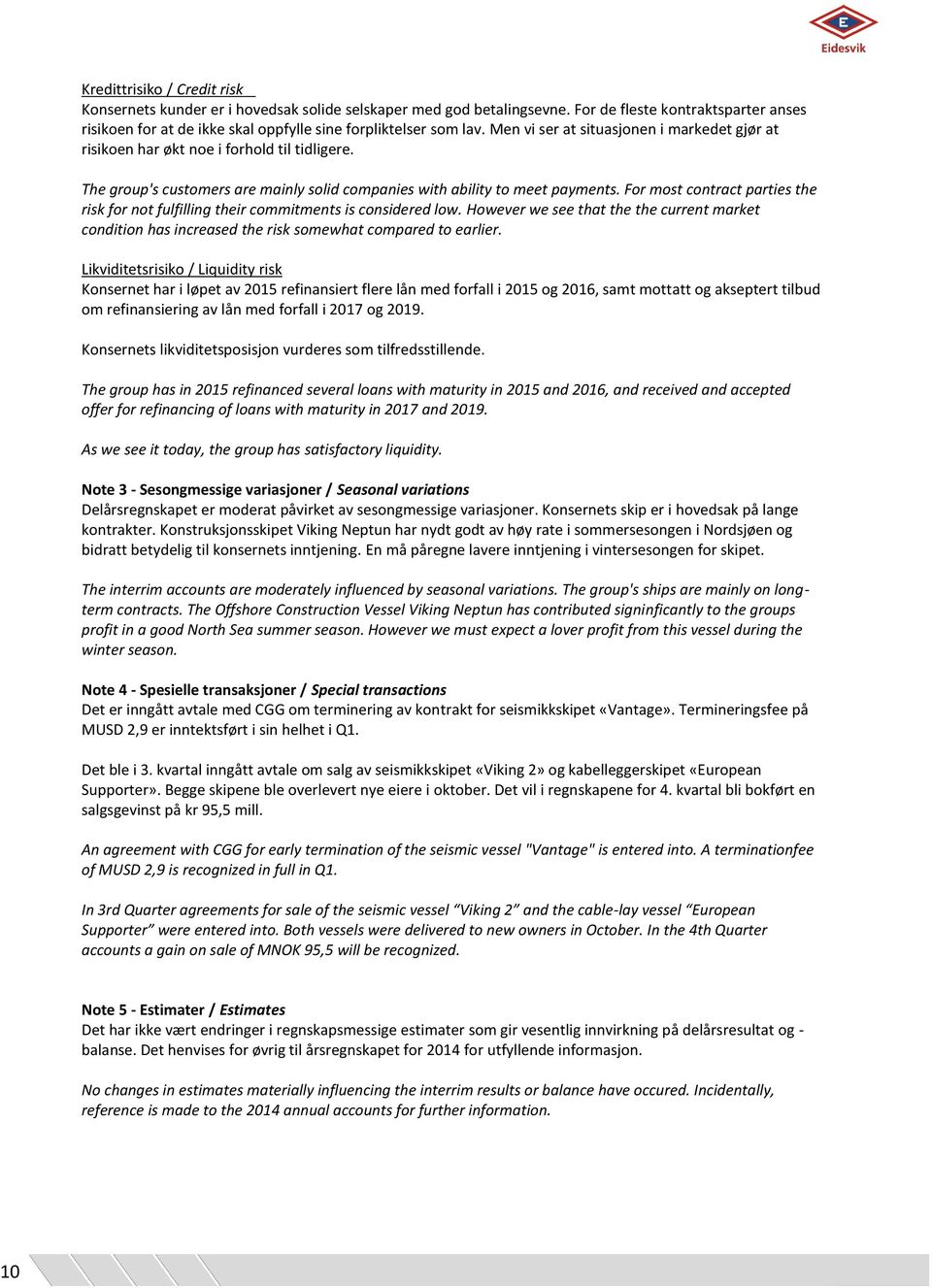 The group's customers are mainly solid companies with ability to meet payments. For most contract parties the risk for not fulfilling their commitments is considered low.